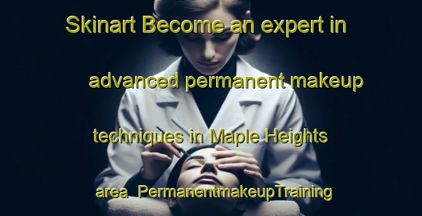 Skinart Become an expert in advanced permanent makeup techniques in Maple Heights area | PermanentmakeupTraining | PermanentmakeupClasses | SkinartTraining-United States