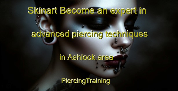 Skinart Become an expert in advanced piercing techniques in Ashlock area | PiercingTraining | PiercingClasses | SkinartTraining-United States
