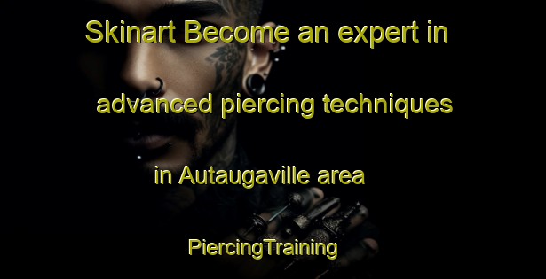 Skinart Become an expert in advanced piercing techniques in Autaugaville area | PiercingTraining | PiercingClasses | SkinartTraining-United States