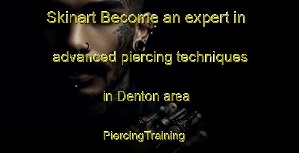 Skinart Become an expert in advanced piercing techniques in Denton area | PiercingTraining | PiercingClasses | SkinartTraining-United States
