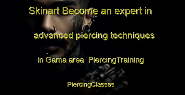 Skinart Become an expert in advanced piercing techniques in Gama area | PiercingTraining | PiercingClasses | SkinartTraining-United States