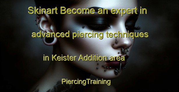 Skinart Become an expert in advanced piercing techniques in Keister Addition area | PiercingTraining | PiercingClasses | SkinartTraining-United States