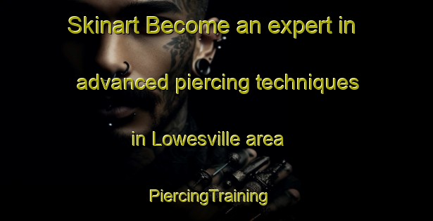 Skinart Become an expert in advanced piercing techniques in Lowesville area | PiercingTraining | PiercingClasses | SkinartTraining-United States