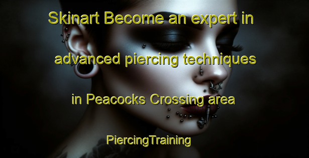 Skinart Become an expert in advanced piercing techniques in Peacocks Crossing area | PiercingTraining | PiercingClasses | SkinartTraining-United States