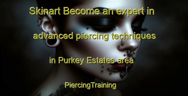 Skinart Become an expert in advanced piercing techniques in Purkey Estates area | PiercingTraining | PiercingClasses | SkinartTraining-United States