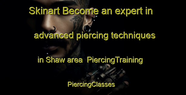 Skinart Become an expert in advanced piercing techniques in Shaw area | PiercingTraining | PiercingClasses | SkinartTraining-United States