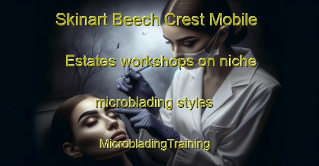 Skinart Beech Crest Mobile Estates workshops on niche microblading styles | MicrobladingTraining | MicrobladingClasses | SkinartTraining-United States