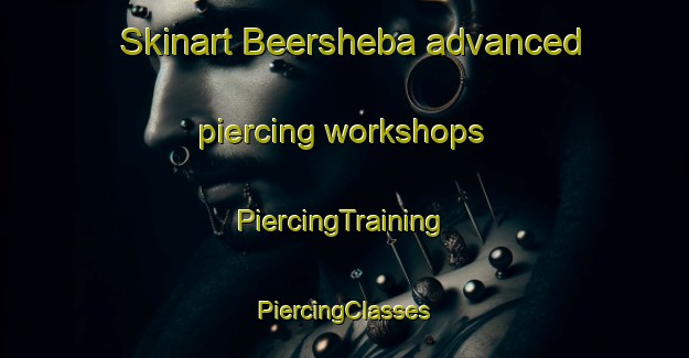 Skinart Beersheba advanced piercing workshops | #PiercingTraining #PiercingClasses #SkinartTraining-United States