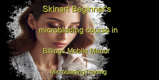 Skinart Beginner's microblading course in Billings Mobile Manor | #MicrobladingTraining #MicrobladingClasses #SkinartTraining-United States