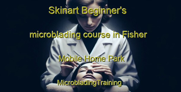 Skinart Beginner's microblading course in Fisher Mobile Home Park | #MicrobladingTraining #MicrobladingClasses #SkinartTraining-United States