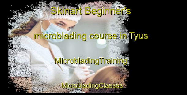 Skinart Beginner's microblading course in Tyus | MicrobladingTraining | MicrobladingClasses | SkinartTraining-United States
