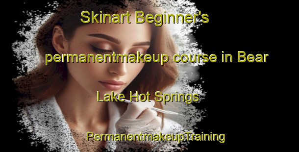 Skinart Beginner's permanentmakeup course in Bear Lake Hot Springs | #PermanentmakeupTraining #PermanentmakeupClasses #SkinartTraining-United States