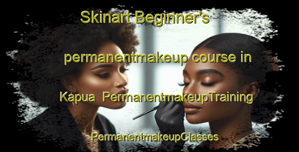 Skinart Beginner's permanentmakeup course in Kapua | PermanentmakeupTraining | PermanentmakeupClasses | SkinartTraining-United States
