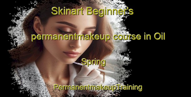 Skinart Beginner's permanentmakeup course in Oil Spring | PermanentmakeupTraining | PermanentmakeupClasses | SkinartTraining-United States