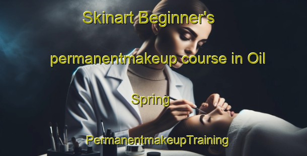 Skinart Beginner's permanentmakeup course in Oil Spring | PermanentmakeupTraining | PermanentmakeupClasses | SkinartTraining-United States