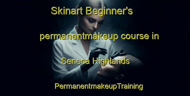 Skinart Beginner's permanentmakeup course in Seneca Highlands | #PermanentmakeupTraining #PermanentmakeupClasses #SkinartTraining-United States