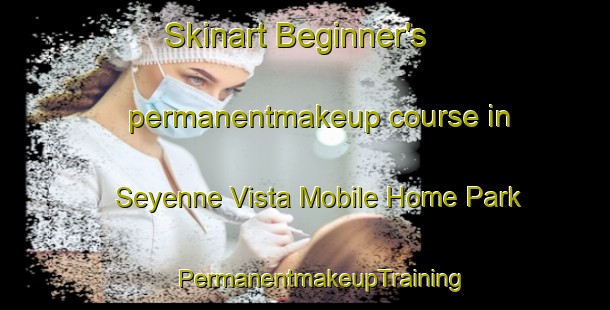 Skinart Beginner's permanentmakeup course in Seyenne Vista Mobile Home Park | #PermanentmakeupTraining #PermanentmakeupClasses #SkinartTraining-United States