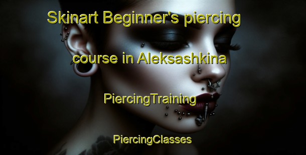 Skinart Beginner's piercing course in Aleksashkina | #PiercingTraining #PiercingClasses #SkinartTraining-United States