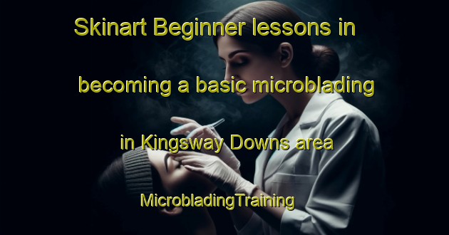 Skinart Beginner lessons in becoming a basic microblading in Kingsway Downs area | MicrobladingTraining | MicrobladingClasses | SkinartTraining-United States