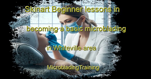 Skinart Beginner lessons in becoming a basic microblading in Whiteville area | MicrobladingTraining | MicrobladingClasses | SkinartTraining-United States