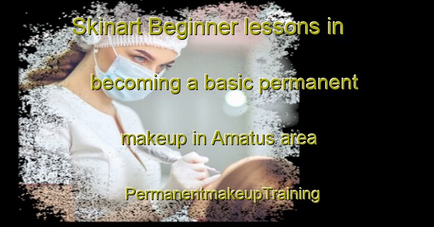 Skinart Beginner lessons in becoming a basic permanent makeup in Amatus area | PermanentmakeupTraining | PermanentmakeupClasses | SkinartTraining-United States