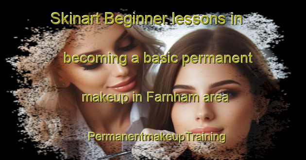 Skinart Beginner lessons in becoming a basic permanent makeup in Farnham area | PermanentmakeupTraining | PermanentmakeupClasses | SkinartTraining-United States
