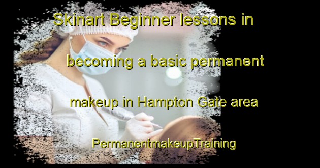 Skinart Beginner lessons in becoming a basic permanent makeup in Hampton Gate area | PermanentmakeupTraining | PermanentmakeupClasses | SkinartTraining-United States