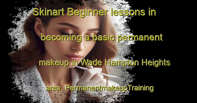 Skinart Beginner lessons in becoming a basic permanent makeup in Wade Hampton Heights area | PermanentmakeupTraining | PermanentmakeupClasses | SkinartTraining-United States