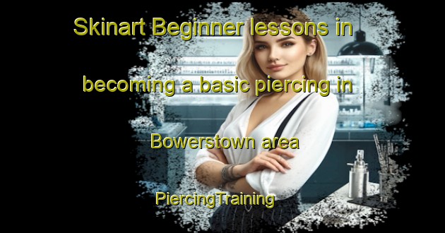 Skinart Beginner lessons in becoming a basic piercing in Bowerstown area | PiercingTraining | PiercingClasses | SkinartTraining-United States