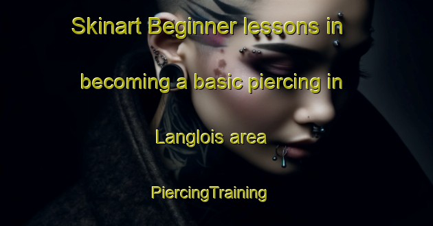 Skinart Beginner lessons in becoming a basic piercing in Langlois area | PiercingTraining | PiercingClasses | SkinartTraining-United States
