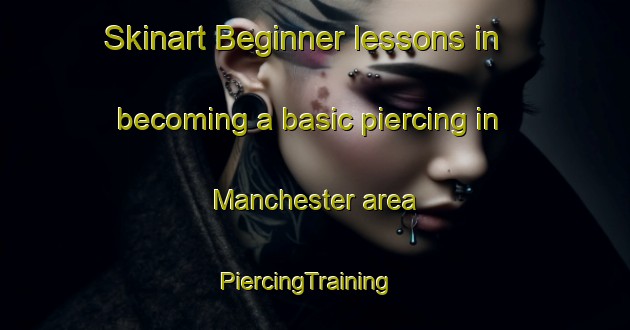 Skinart Beginner lessons in becoming a basic piercing in Manchester area | PiercingTraining | PiercingClasses | SkinartTraining-United States