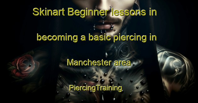 Skinart Beginner lessons in becoming a basic piercing in Manchester area | PiercingTraining | PiercingClasses | SkinartTraining-United States
