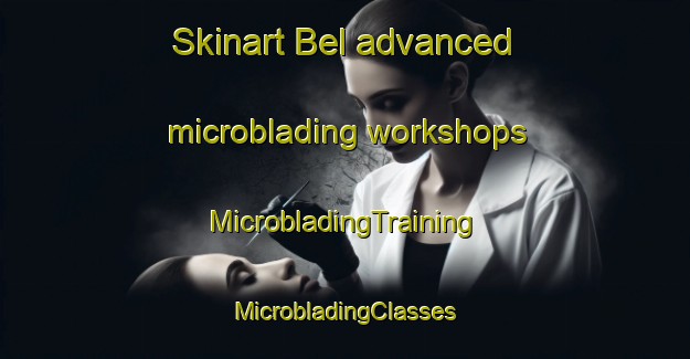 Skinart Bel advanced microblading workshops | #MicrobladingTraining #MicrobladingClasses #SkinartTraining-United States