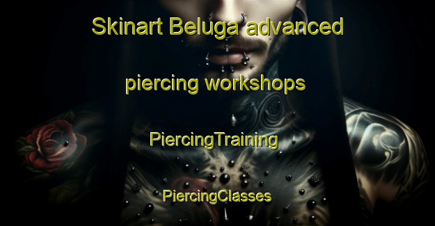 Skinart Beluga advanced piercing workshops | #PiercingTraining #PiercingClasses #SkinartTraining-United States