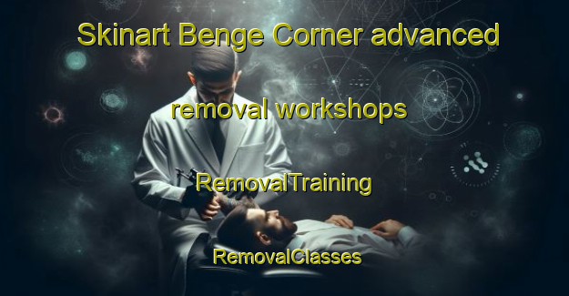 Skinart Benge Corner advanced removal workshops | RemovalTraining | RemovalClasses | SkinartTraining-United States