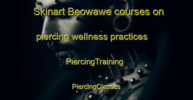 Skinart Beowawe courses on piercing wellness practices | #PiercingTraining #PiercingClasses #SkinartTraining-United States