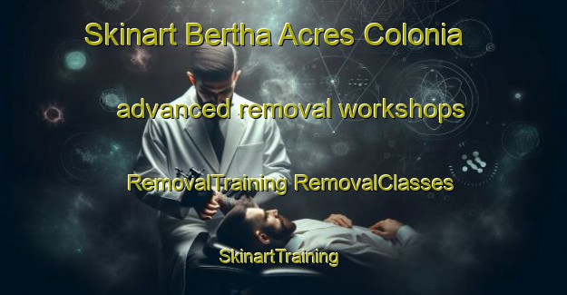 Skinart Bertha Acres Colonia advanced removal workshops | #RemovalTraining #RemovalClasses #SkinartTraining-United States