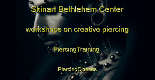 Skinart Bethlehem Center workshops on creative piercing | #PiercingTraining #PiercingClasses #SkinartTraining-United States