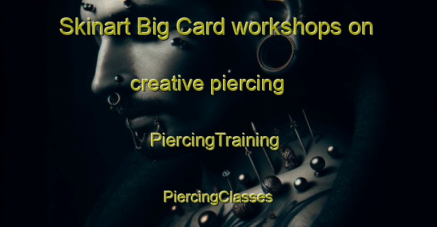 Skinart Big Card workshops on creative piercing | #PiercingTraining #PiercingClasses #SkinartTraining-United States