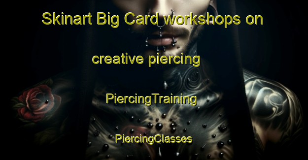 Skinart Big Card workshops on creative piercing | #PiercingTraining #PiercingClasses #SkinartTraining-United States