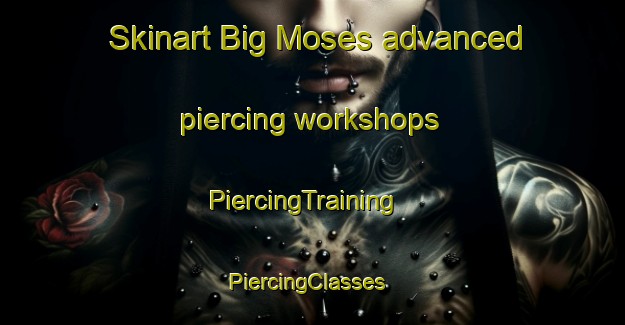 Skinart Big Moses advanced piercing workshops | PiercingTraining | PiercingClasses | SkinartTraining-United States