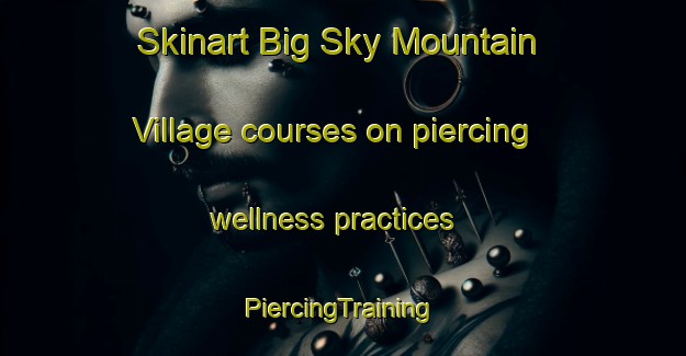 Skinart Big Sky Mountain Village courses on piercing wellness practices | #PiercingTraining #PiercingClasses #SkinartTraining-United States