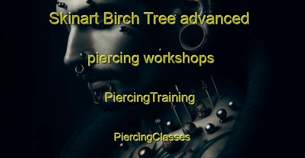 Skinart Birch Tree advanced piercing workshops | #PiercingTraining #PiercingClasses #SkinartTraining-United States