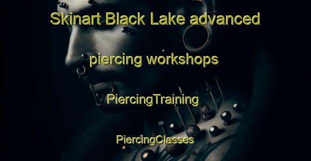 Skinart Black Lake advanced piercing workshops | #PiercingTraining #PiercingClasses #SkinartTraining-United States