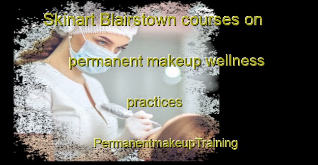 Skinart Blairstown courses on permanent makeup wellness practices | #PermanentmakeupTraining #PermanentmakeupClasses #SkinartTraining-United States