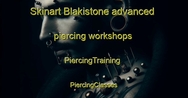 Skinart Blakistone advanced piercing workshops | #PiercingTraining #PiercingClasses #SkinartTraining-United States