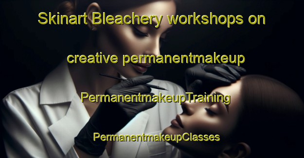 Skinart Bleachery workshops on creative permanentmakeup | PermanentmakeupTraining | PermanentmakeupClasses | SkinartTraining-United States