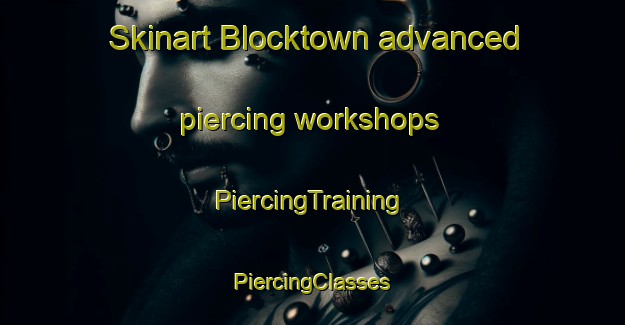 Skinart Blocktown advanced piercing workshops | #PiercingTraining #PiercingClasses #SkinartTraining-United States