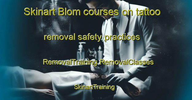 Skinart Blom courses on tattoo removal safety practices | #RemovalTraining #RemovalClasses #SkinartTraining-United States