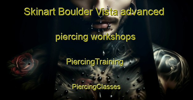 Skinart Boulder Vista advanced piercing workshops | #PiercingTraining #PiercingClasses #SkinartTraining-United States